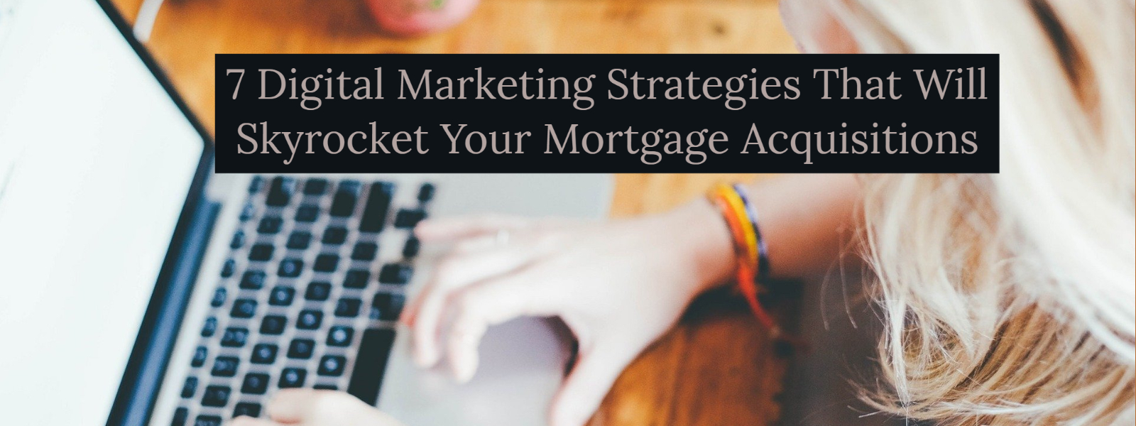 7 Digital Marketing Strategies That Will Skyrocket Your Mortgage Acquisitions